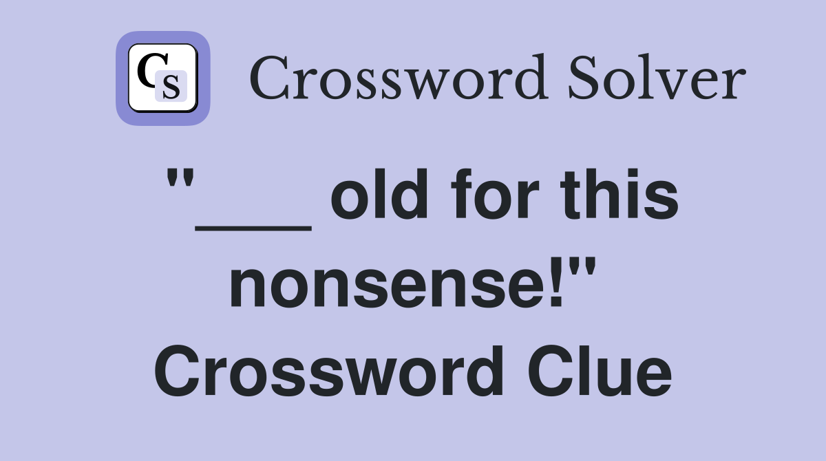 "___ old for this nonsense!" Crossword Clue