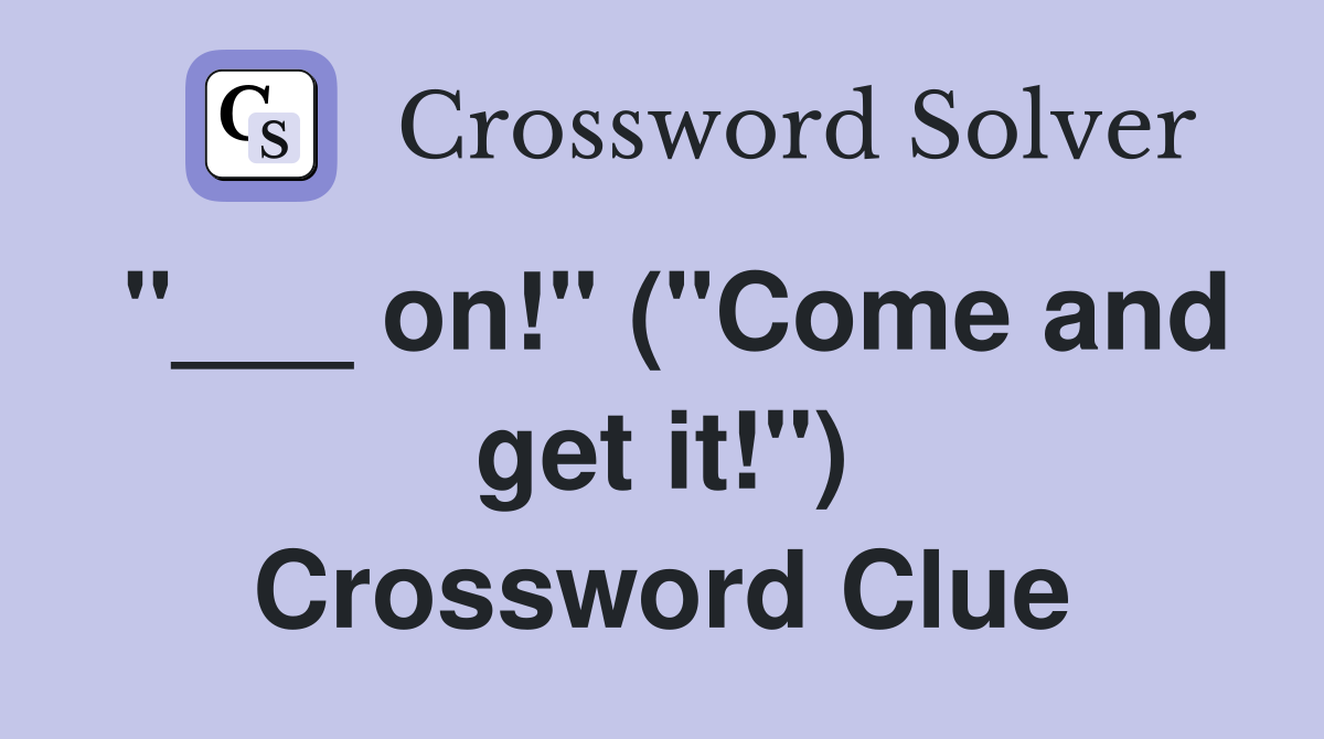 "___ on!" ("Come and get it!") Crossword Clue