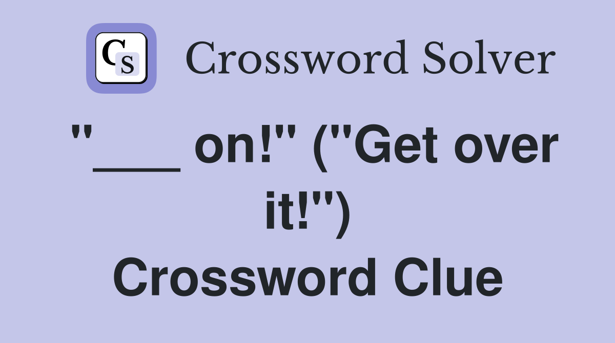"___ on!" ("Get over it!") Crossword Clue