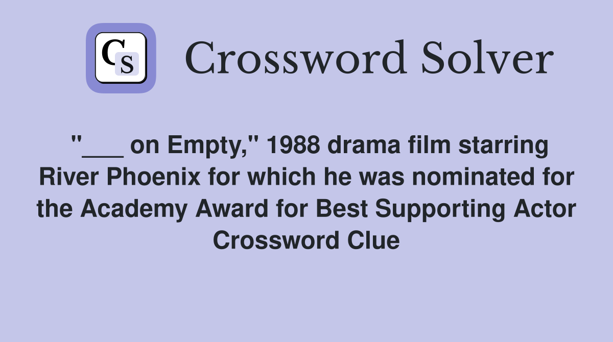 "___ on Empty," 1988 drama film starring River Phoenix for which he was nominated for the Academy Award for Best Supporting Actor Crossword Clue