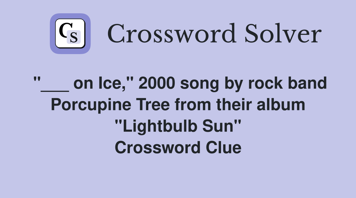 "___ on Ice," 2000 song by rock band Porcupine Tree from their album "Lightbulb Sun" Crossword Clue