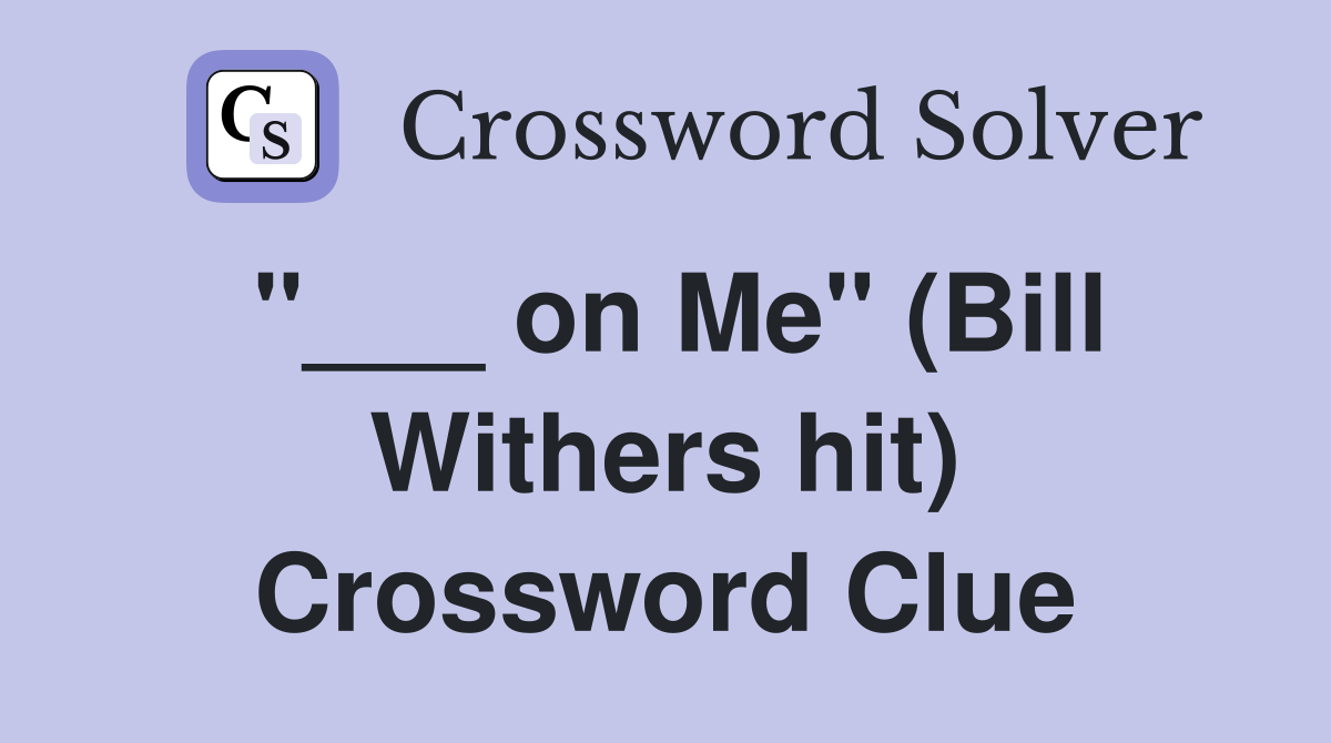"___ on Me" (Bill Withers hit) Crossword Clue