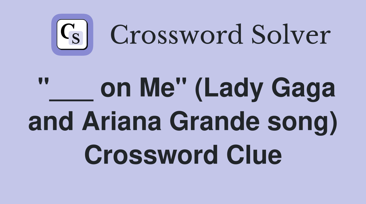 "___ on Me" (Lady Gaga and Ariana Grande song) Crossword Clue
