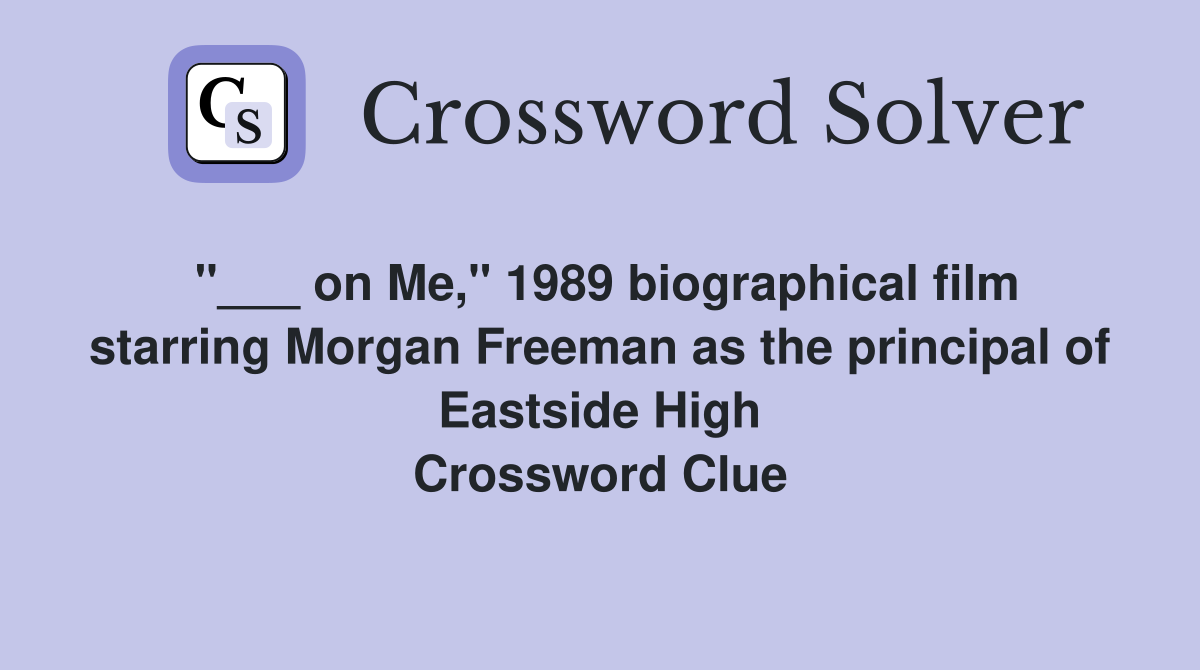 "___ on Me," 1989 biographical film starring Morgan Freeman as the principal of Eastside High Crossword Clue
