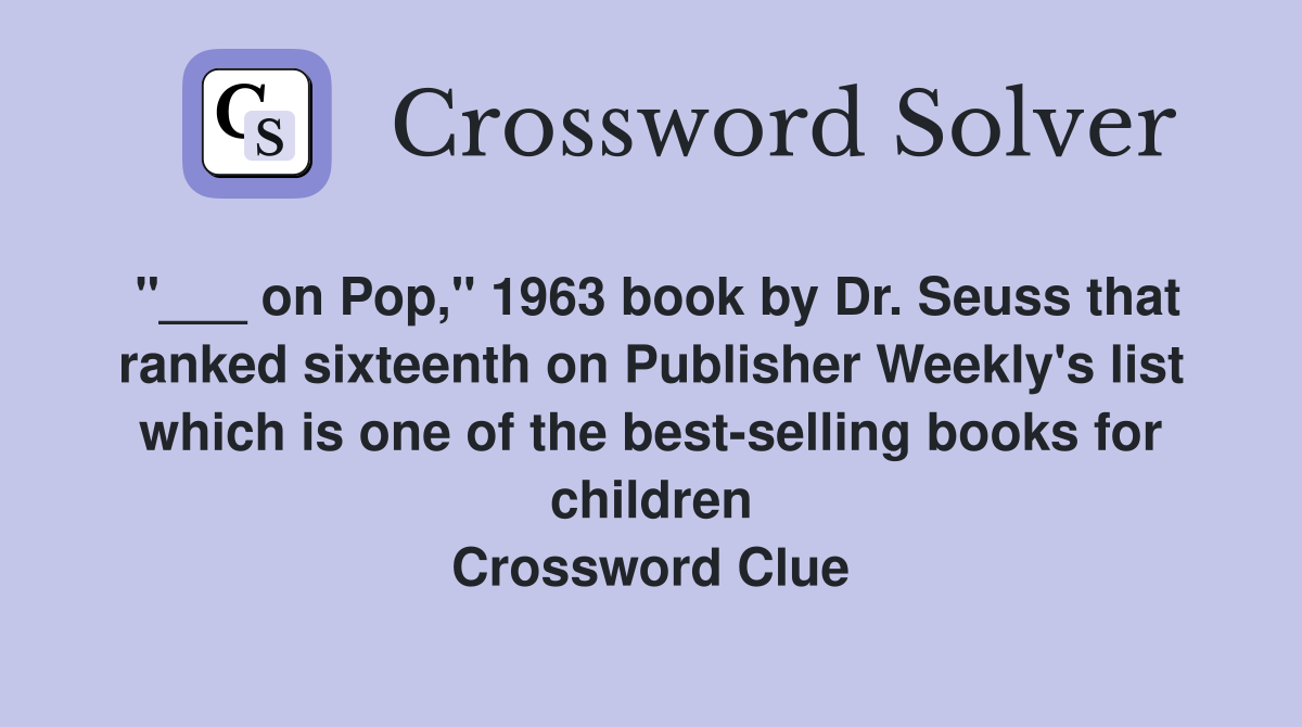 "___ on Pop," 1963 book by Dr. Seuss that ranked sixteenth on Publisher Weekly's list which is one of the best-selling books for children Crossword Clue