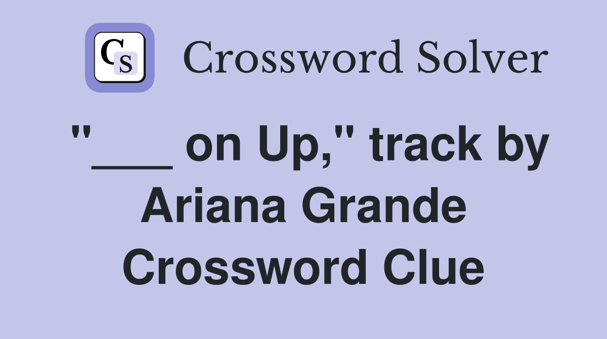 "___ on Up," track by Ariana Grande Crossword Clue