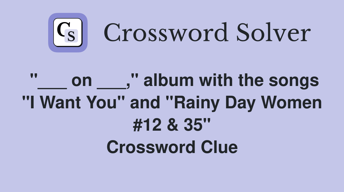 "___ on ___," album with the songs "I Want You" and "Rainy Day Women #12 & 35" Crossword Clue