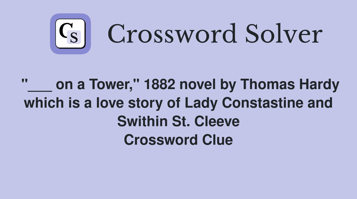 "___ on a Tower," 1882 novel by Thomas Hardy which is a love story of Lady Constastine and Swithin St. Cleeve Crossword Clue