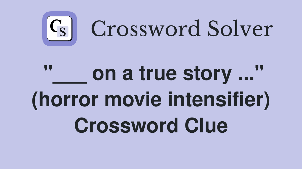 "___ on a true story ..." (horror movie intensifier) Crossword Clue