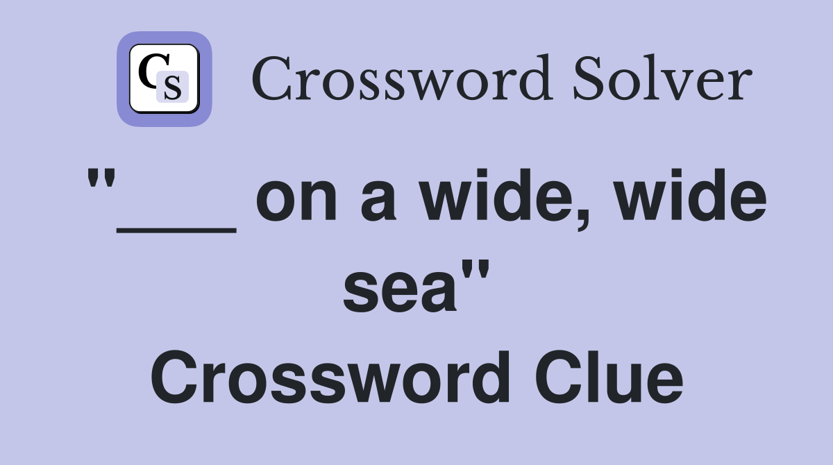 "___ on a wide, wide sea" Crossword Clue