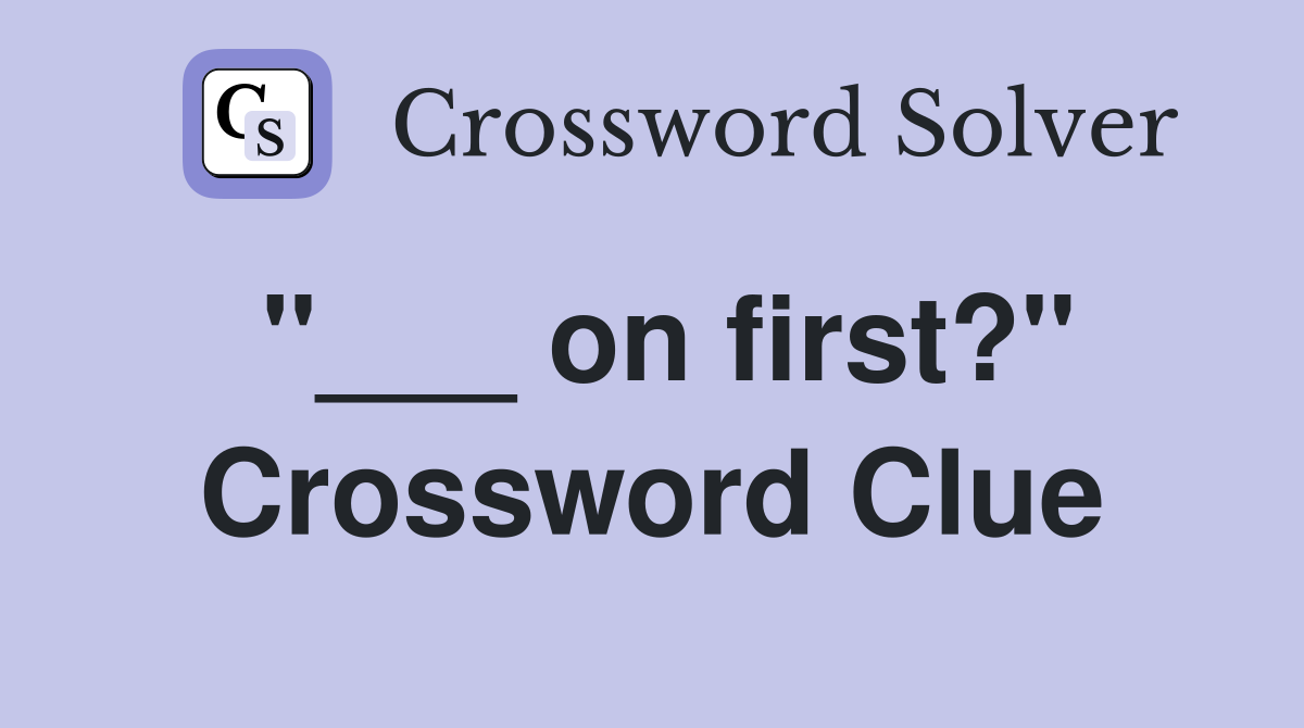 "___ on first?" Crossword Clue