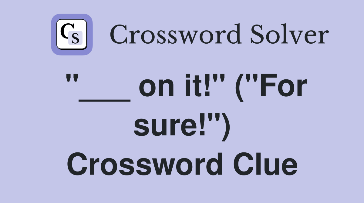 "___ on it!" ("For sure!") Crossword Clue
