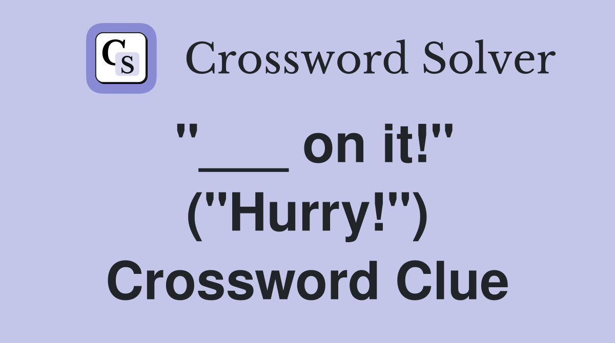 "___ on it!" ("Hurry!") Crossword Clue