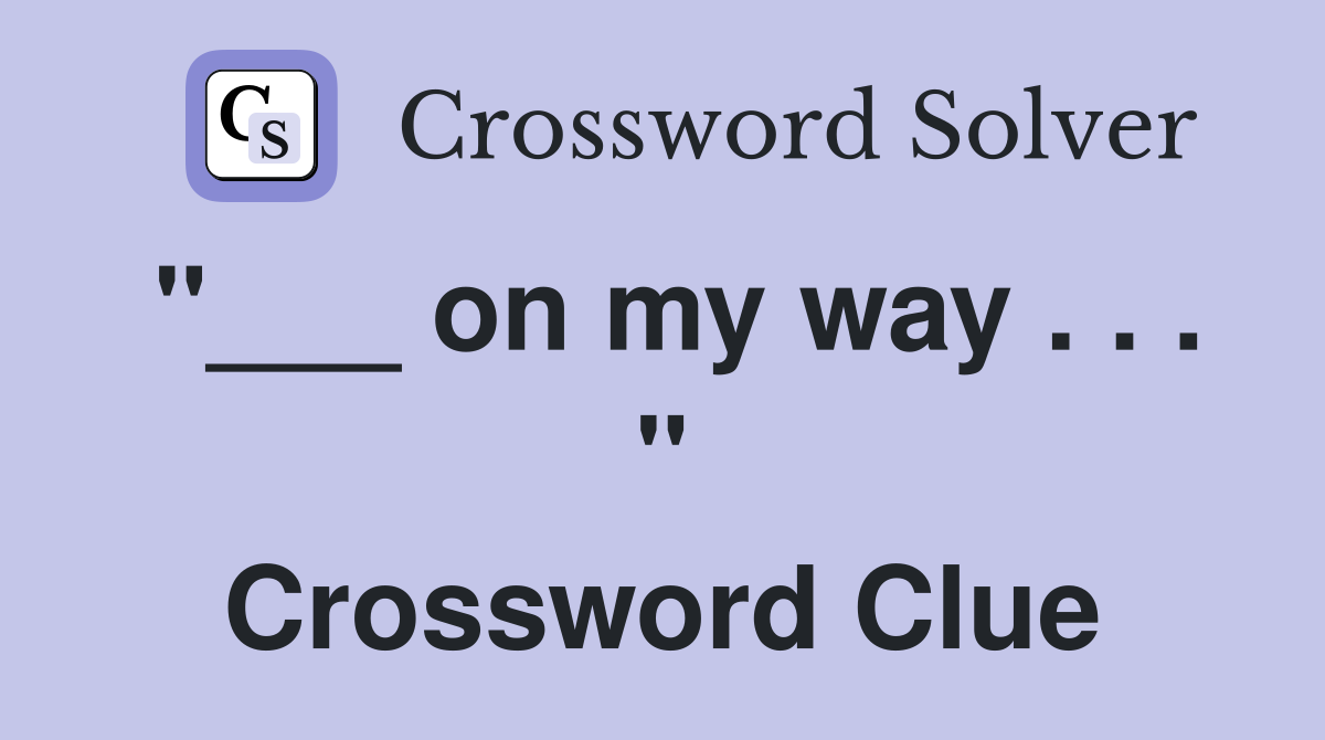 "___ on my way . . . " Crossword Clue