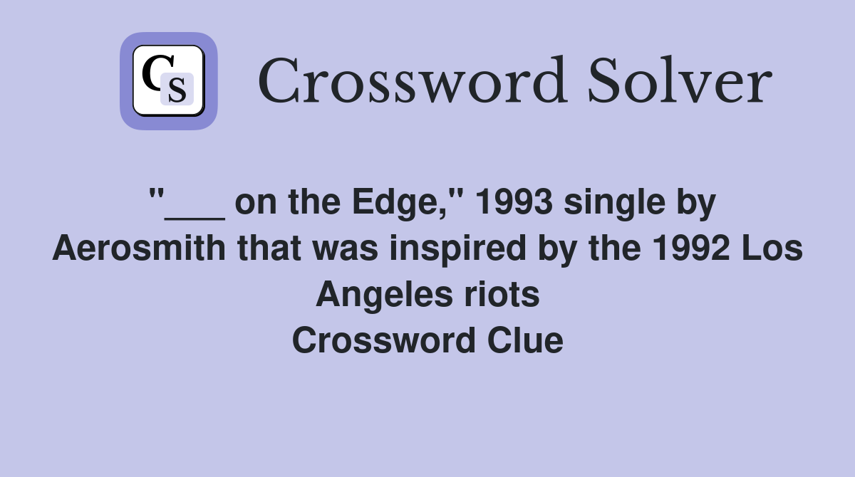 "___ on the Edge," 1993 single by Aerosmith that was inspired by the 1992 Los Angeles riots Crossword Clue