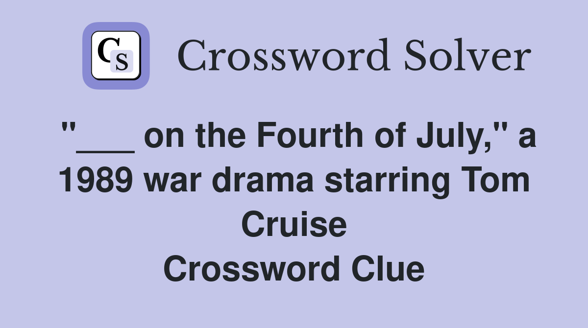 "___ on the Fourth of July," a 1989 war drama starring Tom Cruise Crossword Clue