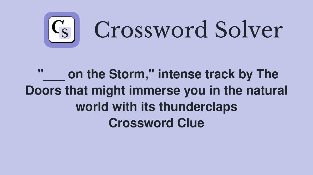 "___ on the Storm," intense track by The Doors that might immerse you in the natural world with its thunderclaps Crossword Clue