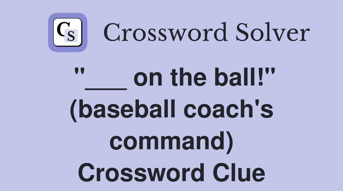 "___ on the ball!" (baseball coach's command) Crossword Clue