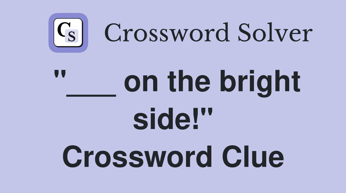 "___ on the bright side!" Crossword Clue