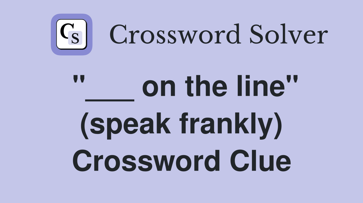 "___ on the line" (speak frankly) Crossword Clue