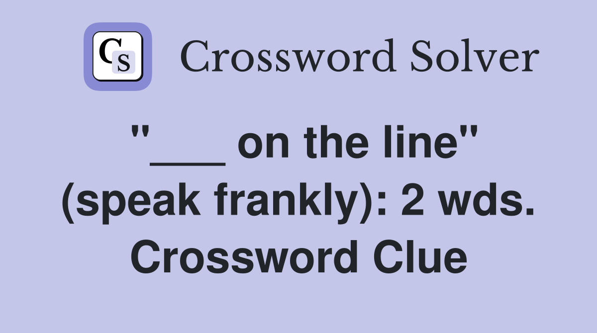 "___ on the line" (speak frankly): 2 wds. Crossword Clue