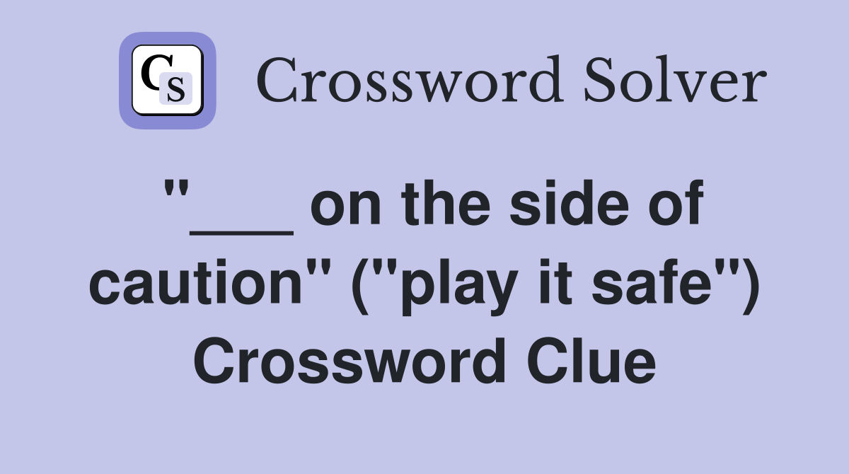 "___ on the side of caution" ("play it safe") Crossword Clue