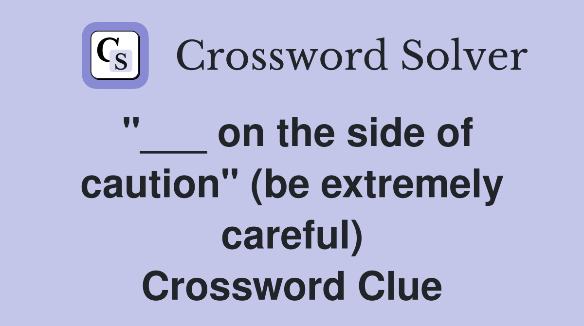 "___ on the side of caution" (be extremely careful) Crossword Clue