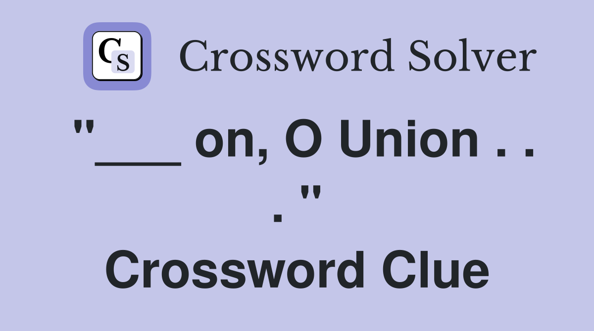 "___ on, O Union . . . " Crossword Clue