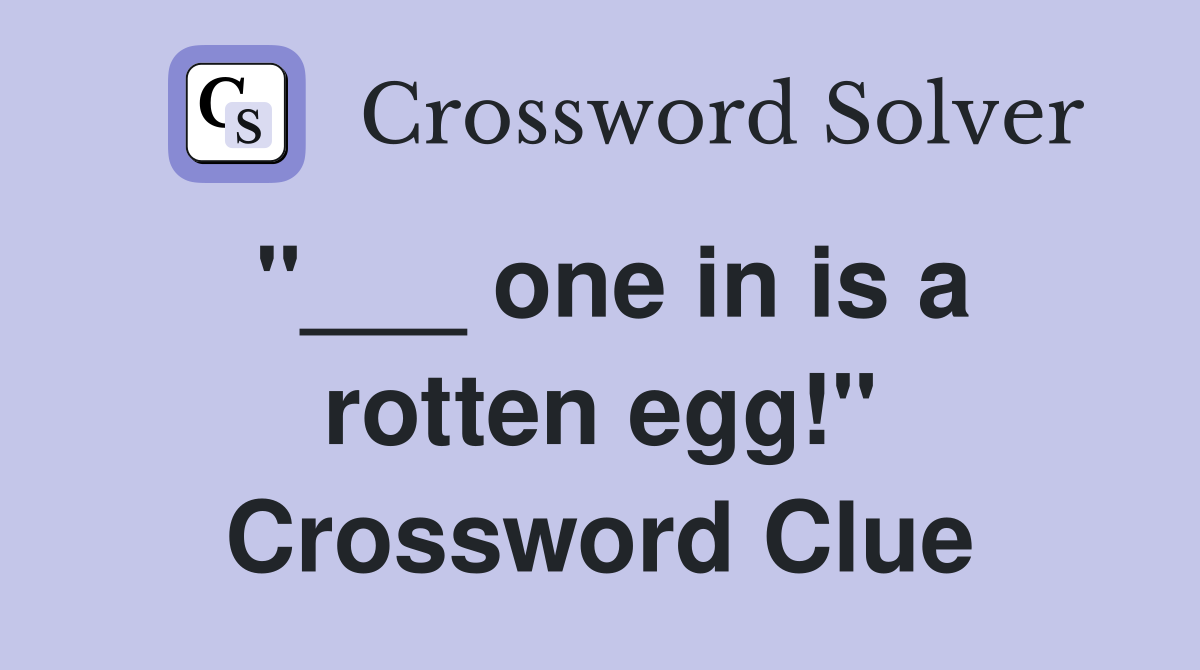 "___ one in is a rotten egg!" Crossword Clue