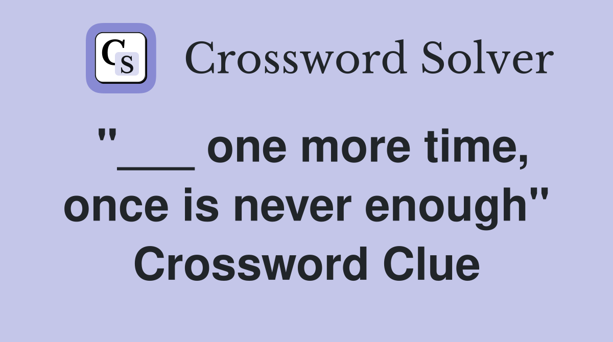 "___ one more time, once is never enough" Crossword Clue
