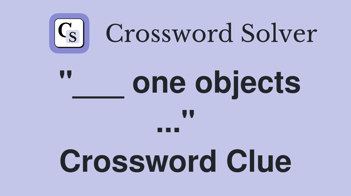"___ one objects ..." Crossword Clue