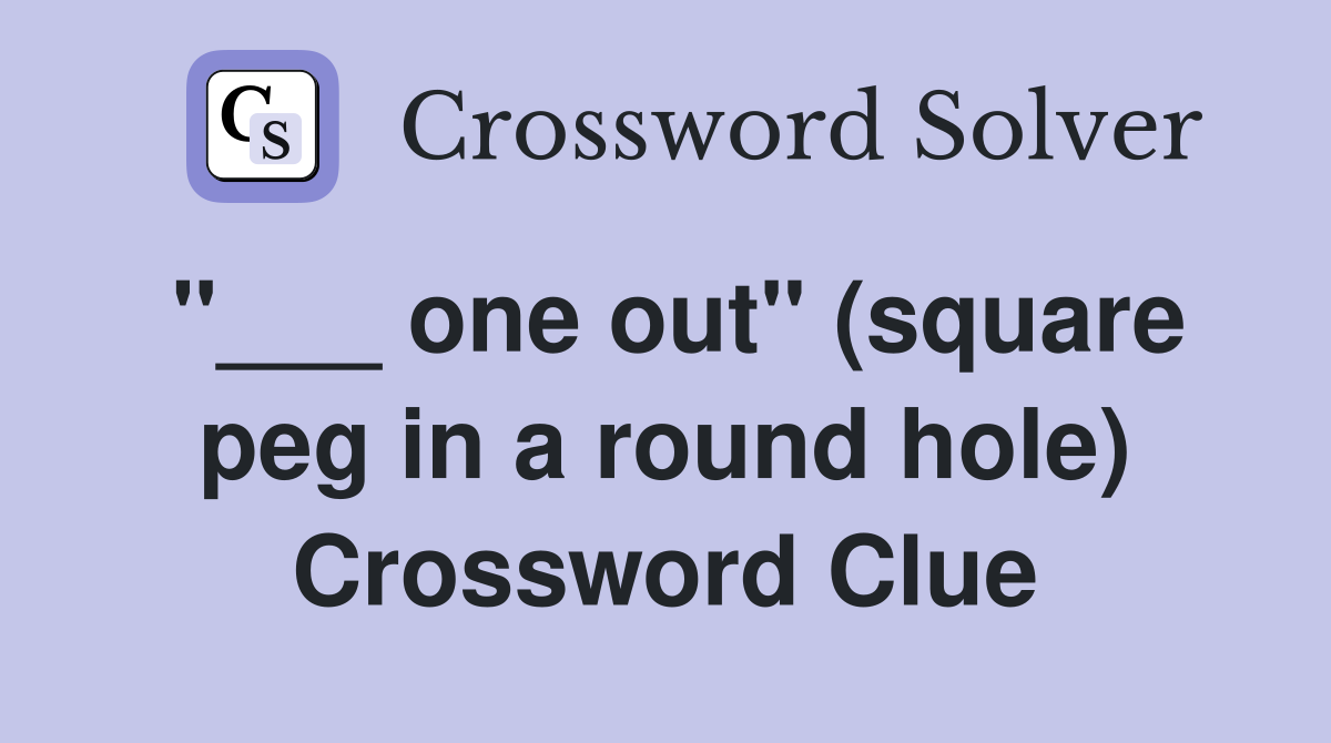 "___ one out" (square peg in a round hole) Crossword Clue