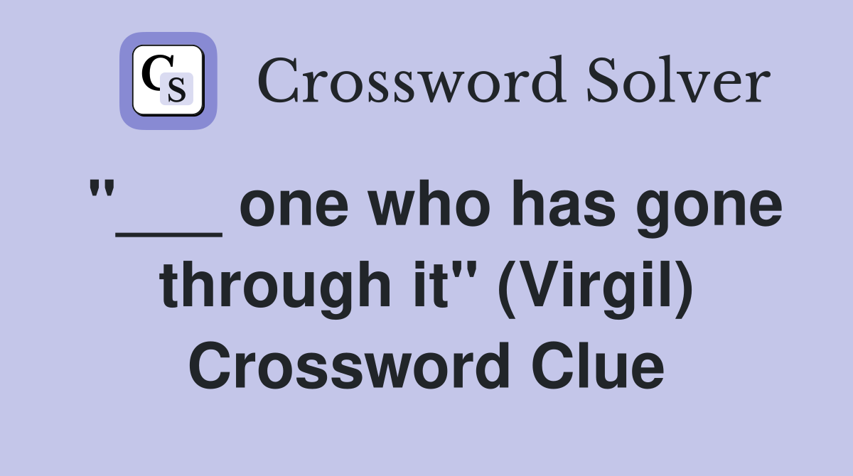 "___ one who has gone through it" (Virgil) Crossword Clue