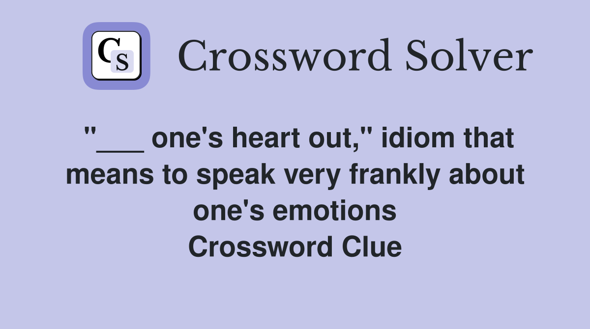 "___ one's heart out," idiom that means to speak very frankly about one's emotions Crossword Clue