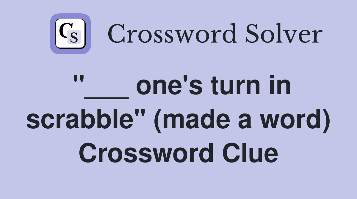 "___ one's turn in scrabble" (made a word) Crossword Clue
