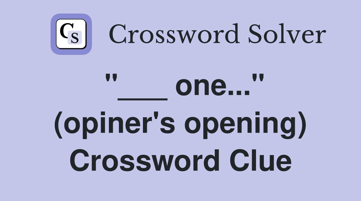 "___ one..." (opiner's opening) Crossword Clue