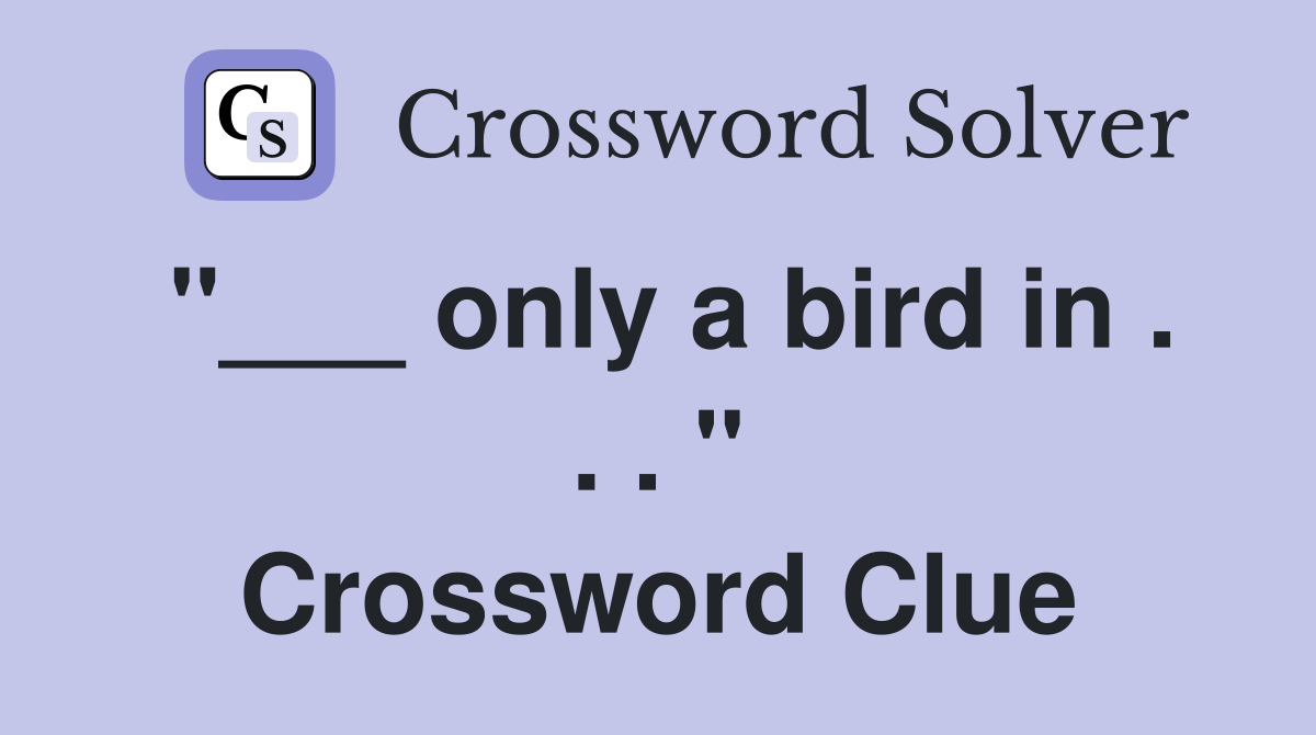 "___ only a bird in . . . " Crossword Clue