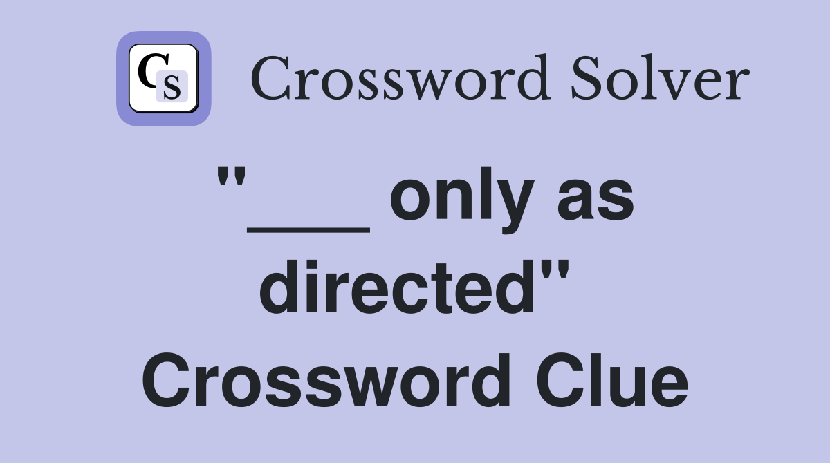 "___ only as directed" Crossword Clue