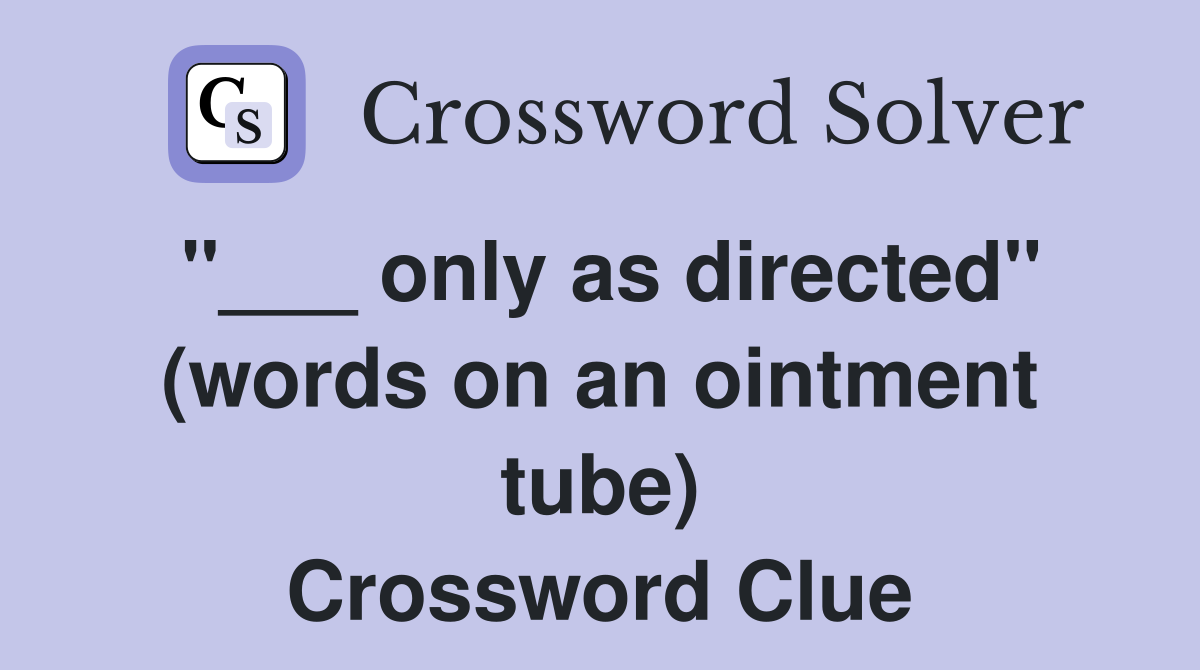 "___ only as directed" (words on an ointment tube) Crossword Clue
