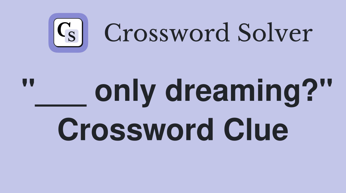 "___ only dreaming?" Crossword Clue