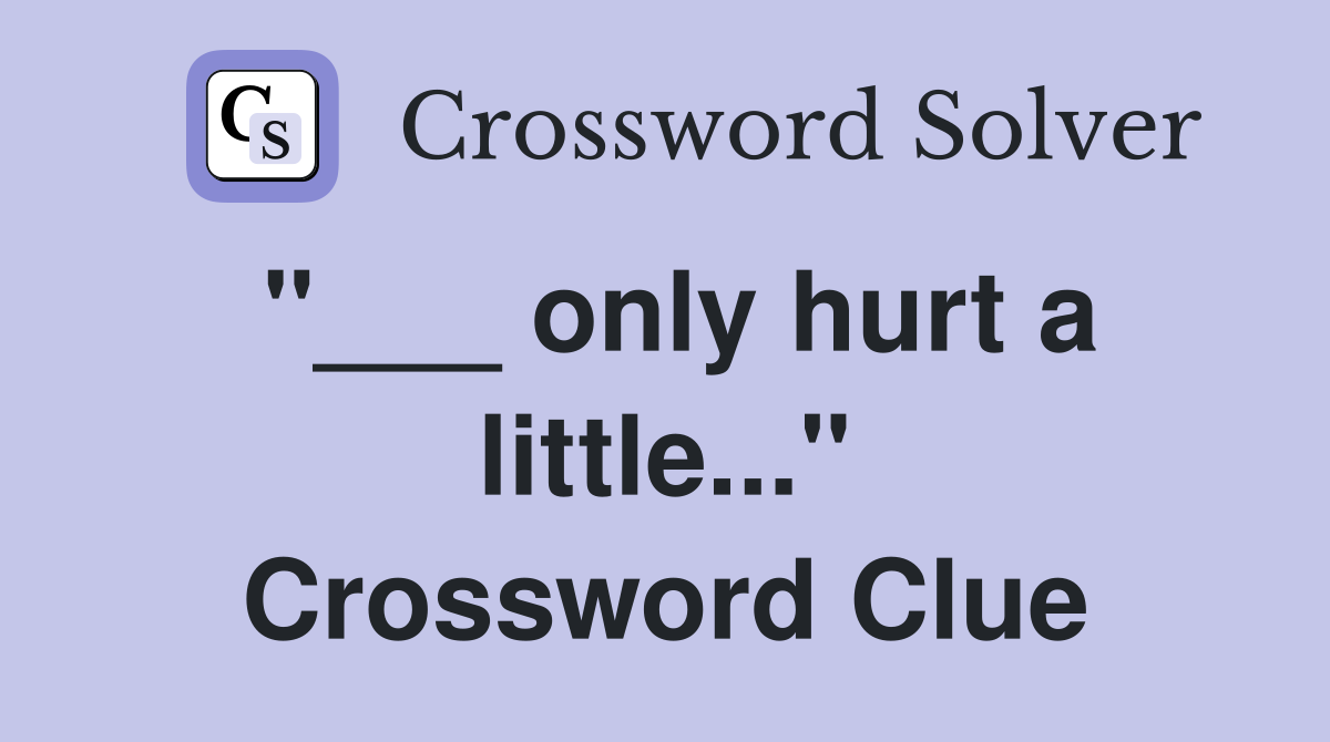 "___ only hurt a little..." Crossword Clue