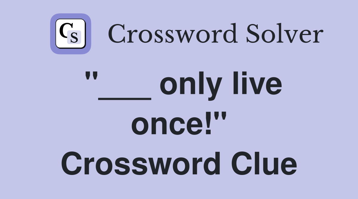 "___ only live once!" Crossword Clue