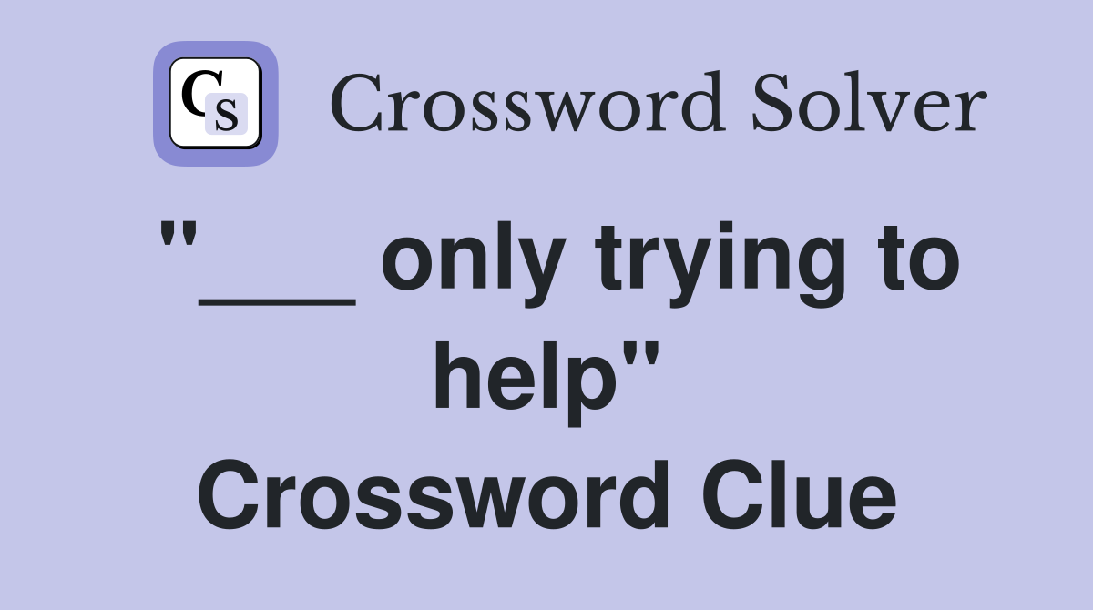 "___ only trying to help" Crossword Clue