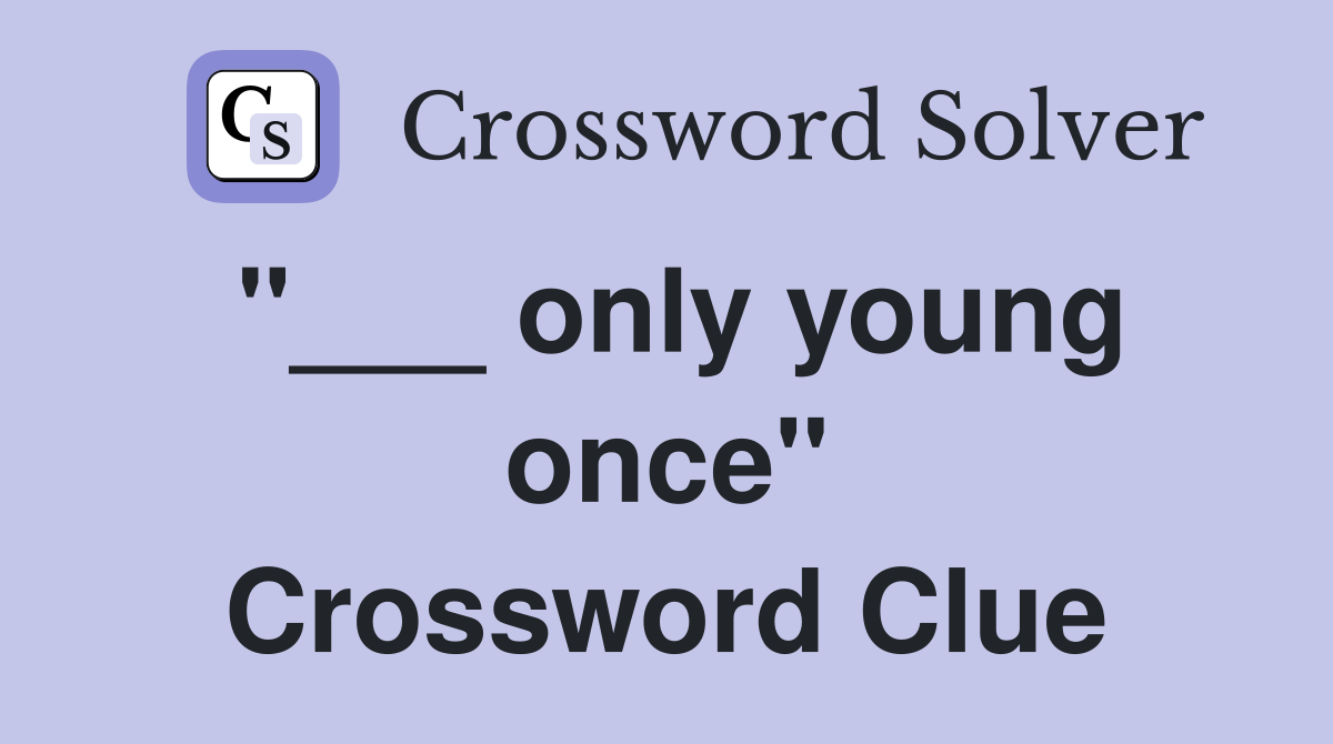 "___ only young once" Crossword Clue