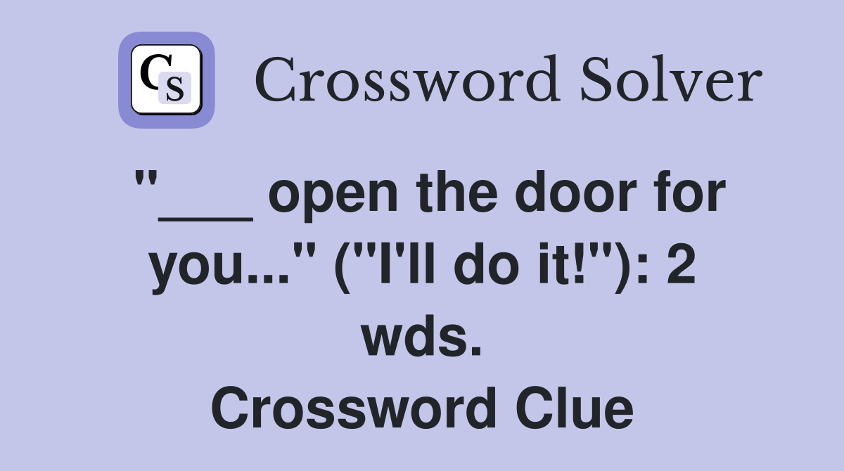 "___ open the door for you..." ("I'll do it!"): 2 wds. Crossword Clue