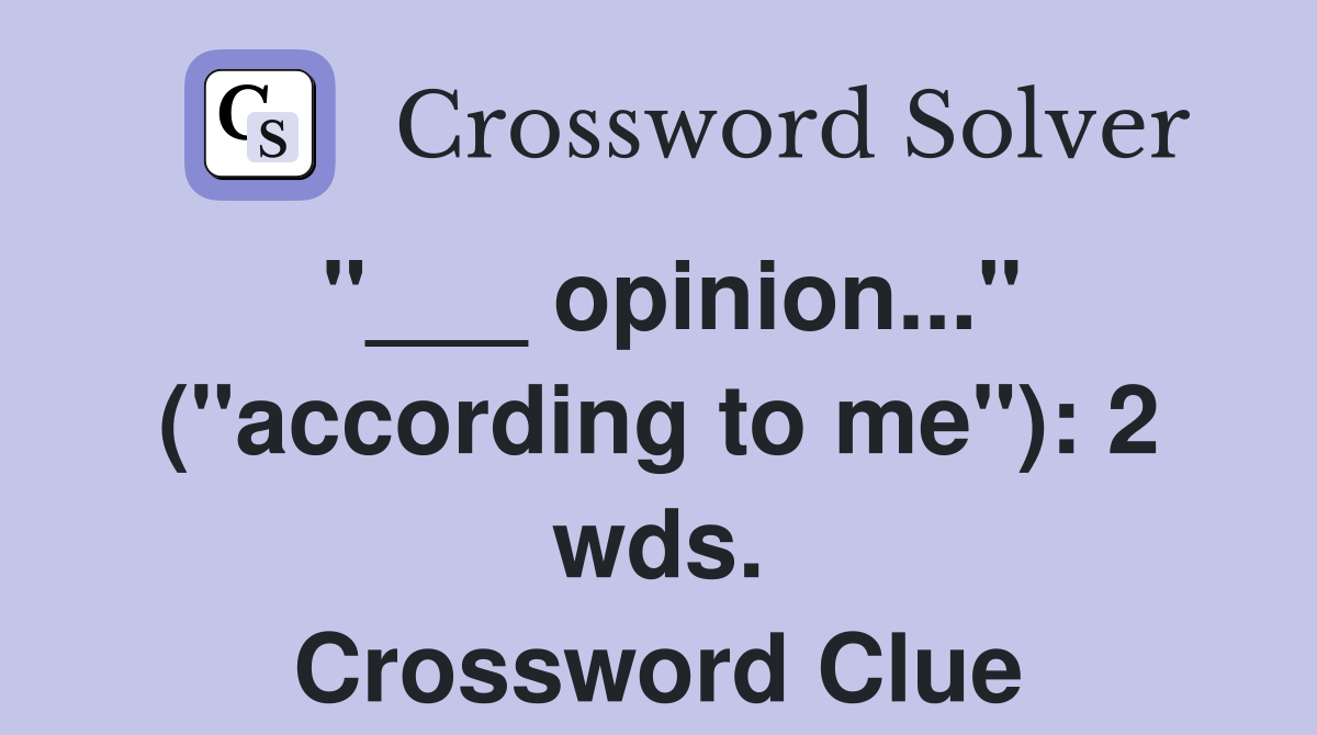 "___ opinion..." ("according to me"): 2 wds. Crossword Clue