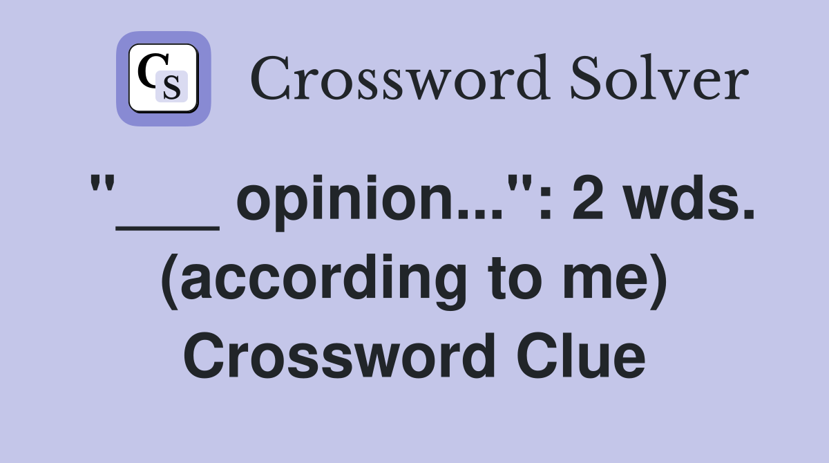 "___ opinion...": 2 wds. (according to me) Crossword Clue