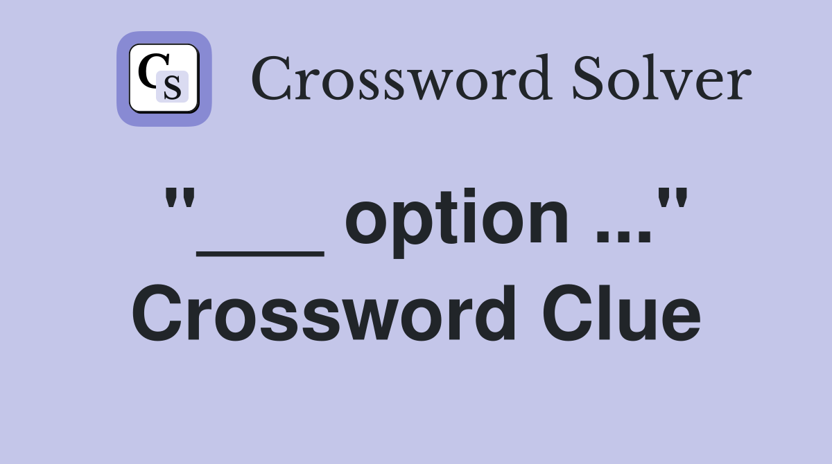 "___ option ..." Crossword Clue
