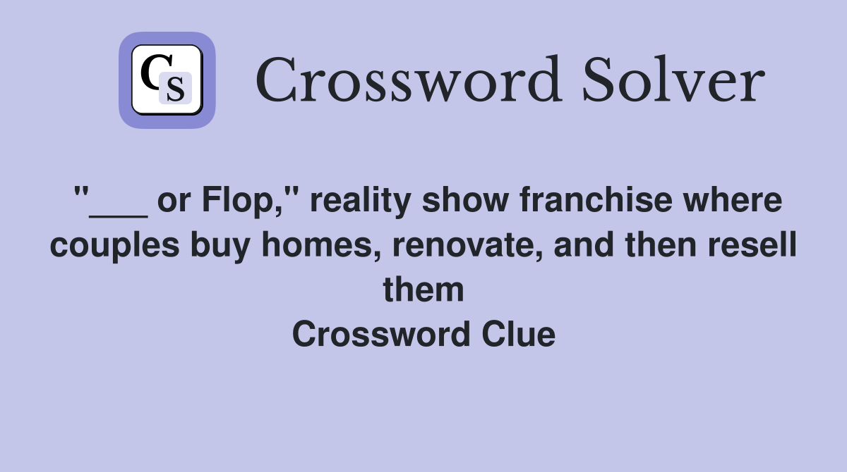 "___ or Flop," reality show franchise where couples buy homes, renovate, and then resell them Crossword Clue