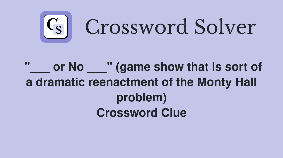 "___ or No ___" (game show that is sort of a dramatic reenactment of the Monty Hall problem) Crossword Clue